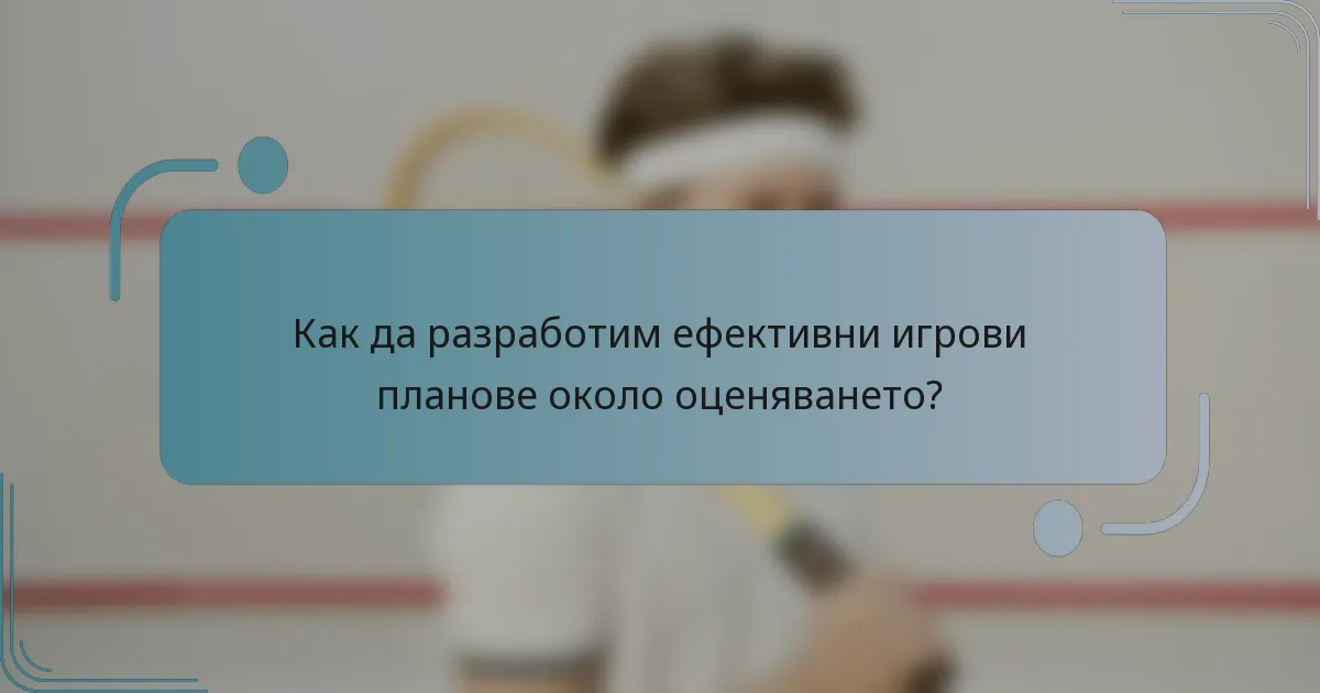 Как да разработим ефективни игрови планове около оценяването?