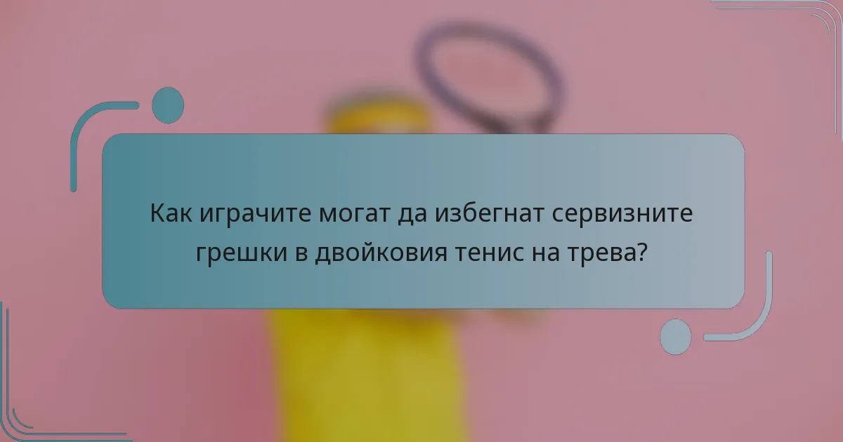 Как играчите могат да избегнат сервизните грешки в двойковия тенис на трева?