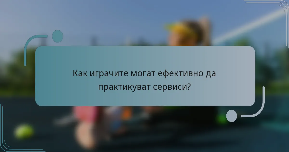 Как играчите могат ефективно да практикуват сервиси?