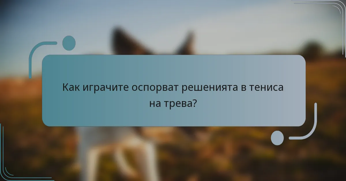 Как играчите оспорват решенията в тениса на трева?