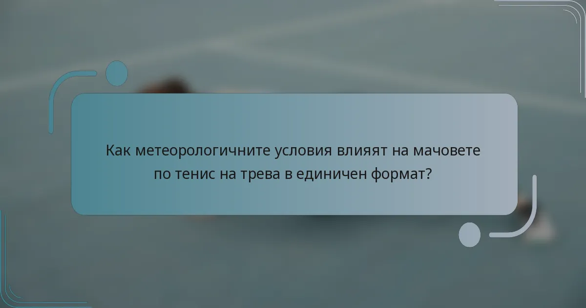 Как метеорологичните условия влияят на мачовете по тенис на трева в единичен формат?