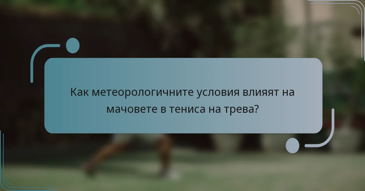 Как метеорологичните условия влияят на мачовете в тениса на трева?