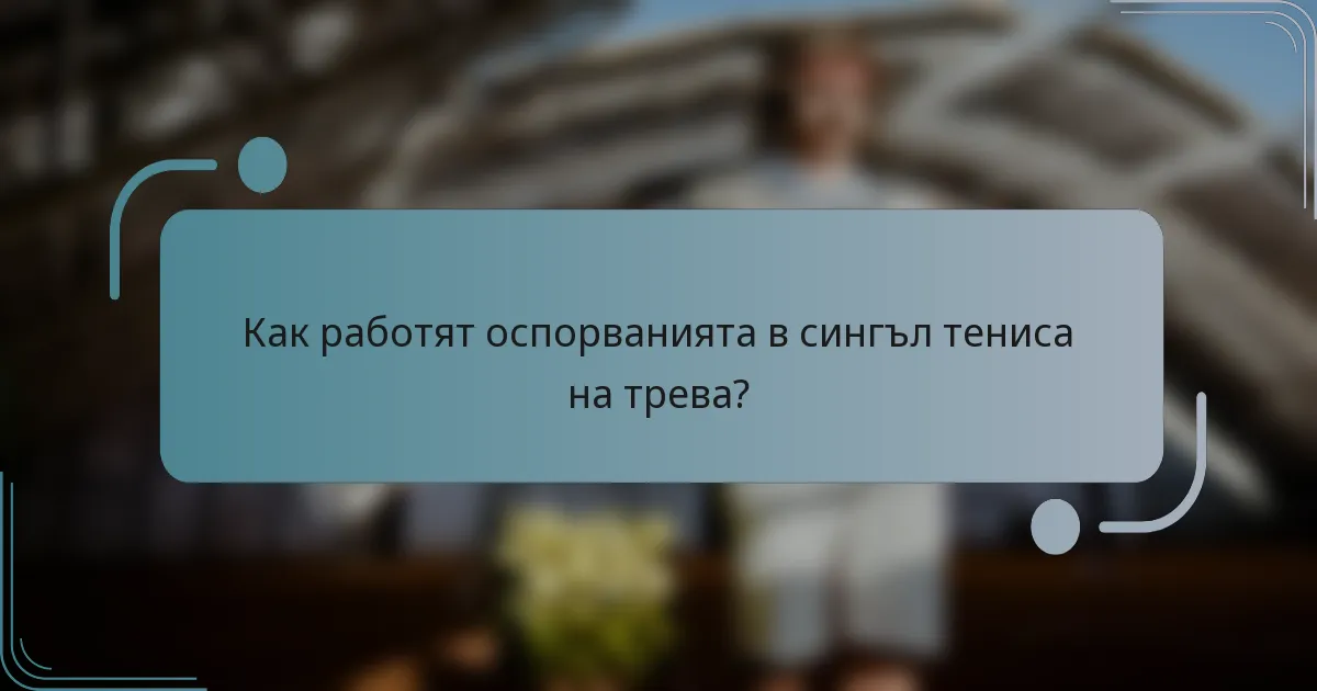 Как работят оспорванията в сингъл тениса на трева?