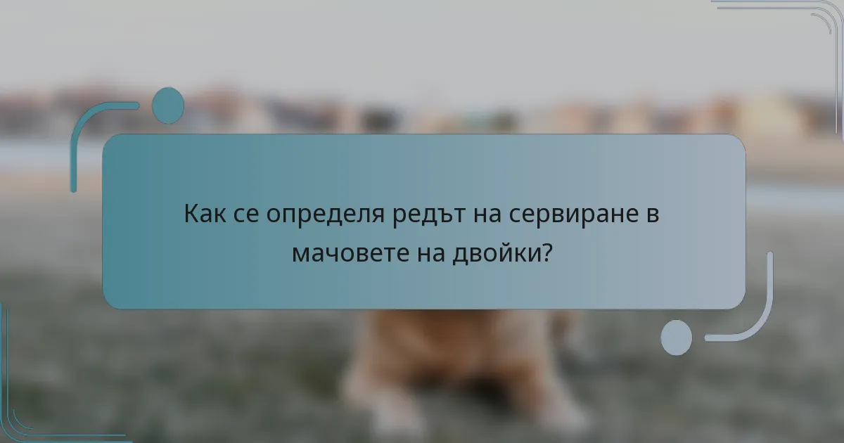 Как се определя редът на сервиране в мачовете на двойки?