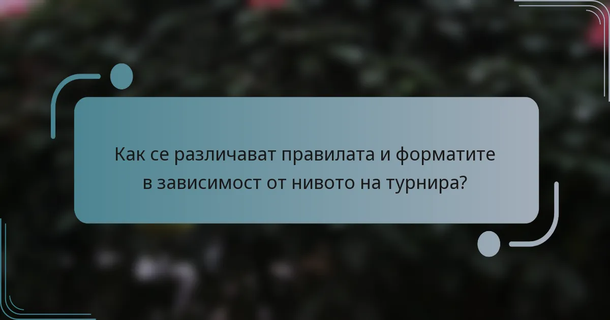 Как се различават правилата и форматите в зависимост от нивото на турнира?
