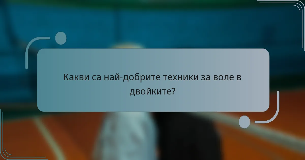 Какви са най-добрите техники за воле в двойките?