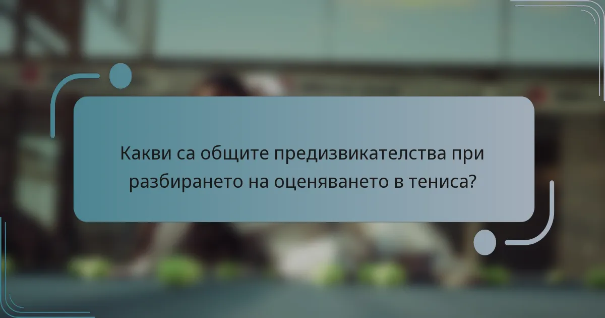 Какви са общите предизвикателства при разбирането на оценяването в тениса?