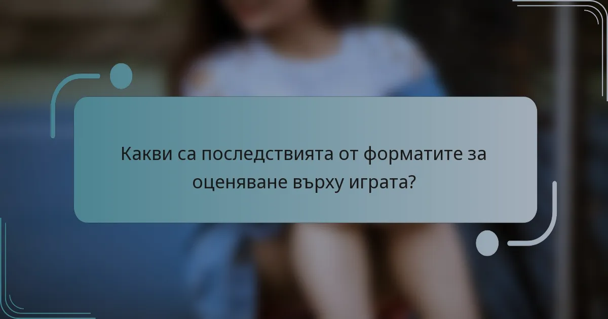 Какви са последствията от форматите за оценяване върху играта?