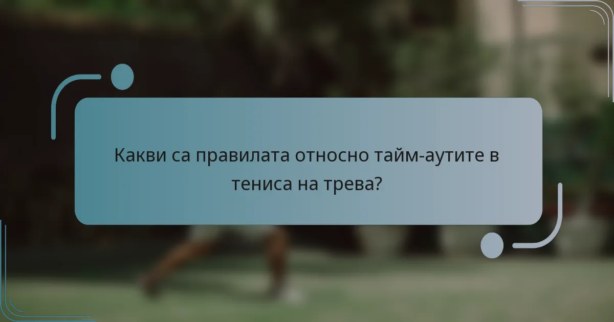 Какви са правилата относно тайм-аутите в тениса на трева?