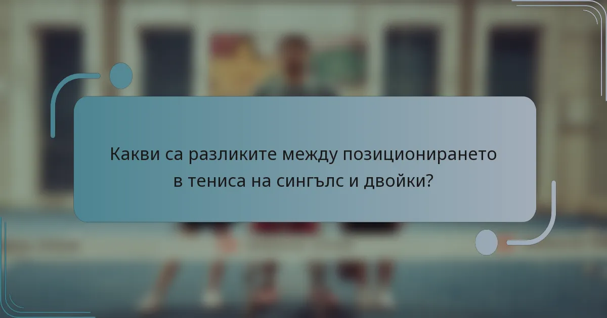 Какви са разликите между позиционирането в тениса на сингълс и двойки?