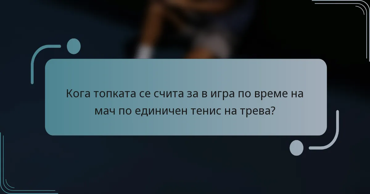Кога топката се счита за в игра по време на мач по единичен тенис на трева?